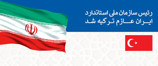 دکتر مهدی اسلام پناه، رییس سازمان ملی استاندارد ایران عازم ترکیه شد